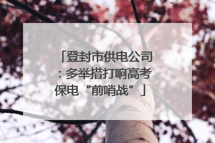 登封市供电公司：多举措打响高考保电“前哨战”