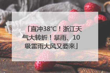 直冲38℃！浙江天气大转折！暴雨、10级雷雨大风又要来