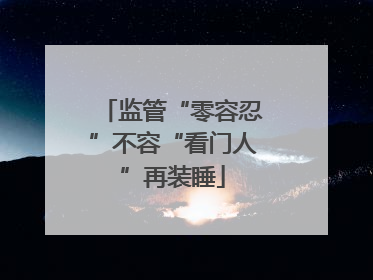 监管“零容忍”不容“看门人”再装睡