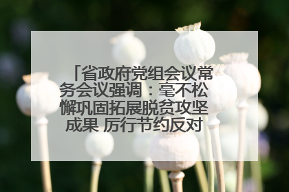 省政府党组会议常务会议强调：毫不松懈巩固拓展脱贫攻坚成果 厉行节约反对浪费弘扬优良作风
