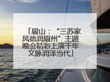 眉山：“三苏家风德润眉州”主题晚会精彩上演千年文脉润泽当代