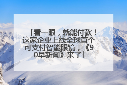 看一眼，就能付款！这家企业上线全球首个可支付智能眼镜，《90早新闻》来了