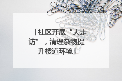 社区开展“大走访”，清理杂物提升楼道环境