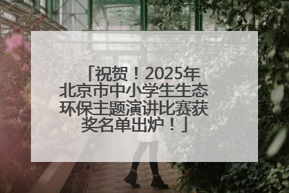 祝贺！2025年北京市中小学生生态环保主题演讲比赛获奖名单出炉！