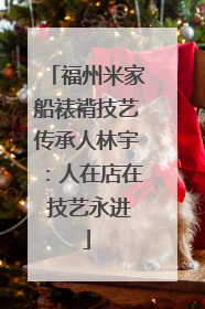 福州米家船裱褙技艺传承人林宇：人在店在 技艺永进