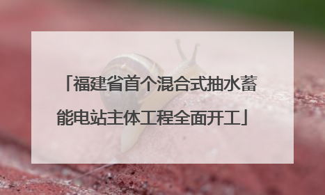 福建省首个混合式抽水蓄能电站主体工程全面开工
