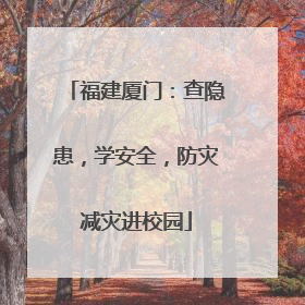 福建厦门：查隐患，学安全，防灾减灾进校园