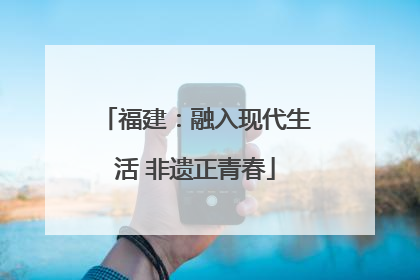 福建：融入现代生活 非遗正青春