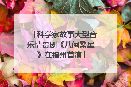 科学家故事大型音乐情景剧《八闽繁星》在福州首演