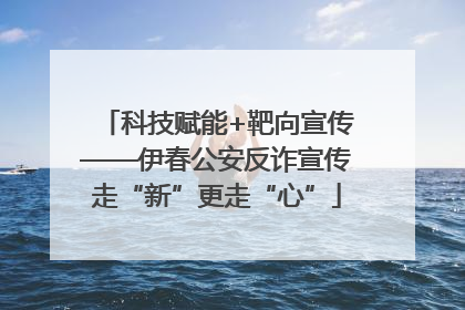 科技赋能+靶向宣传——伊春公安反诈宣传走“新”更走“心”