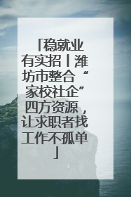 稳就业 有实招丨潍坊市整合“家校社企”四方资源，让求职者找工作不孤单
