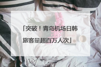 突破！青岛机场日韩旅客量超百万人次