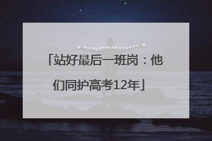 站好最后一班岗：他们同护高考12年