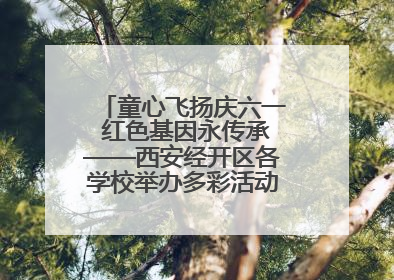 童心飞扬庆六一 红色基因永传承——西安经开区各学校举办多彩活动欢度儿童节
