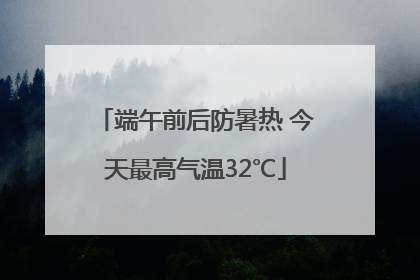 端午前后防暑热 今天最高气温32℃