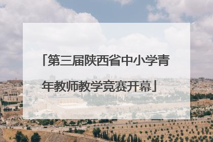 第三届陕西省中小学青年教师教学竞赛开幕