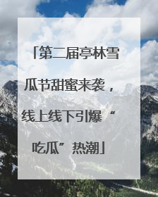 第二届亭林雪瓜节甜蜜来袭，线上线下引爆“吃瓜”热潮