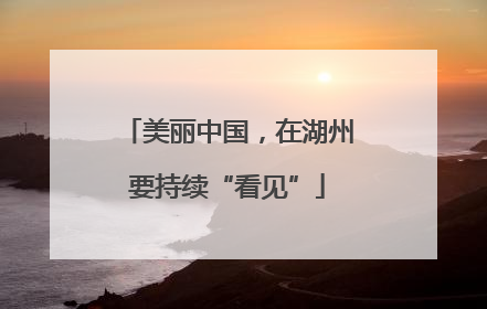 美丽中国，在湖州要持续“看见”
