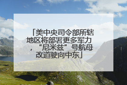 美中央司令部所辖地区将部署更多军力，“尼米兹”号航母改道驶向中东
