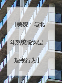美媒：与北斗系统脱钩是短视行为