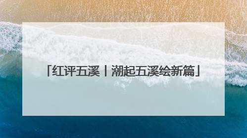 红评五溪丨潮起五溪绘新篇