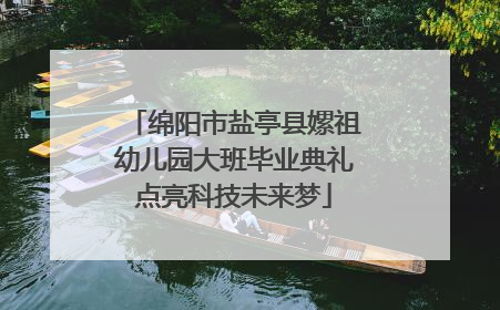 绵阳市盐亭县嫘祖幼儿园大班毕业典礼点亮科技未来梦