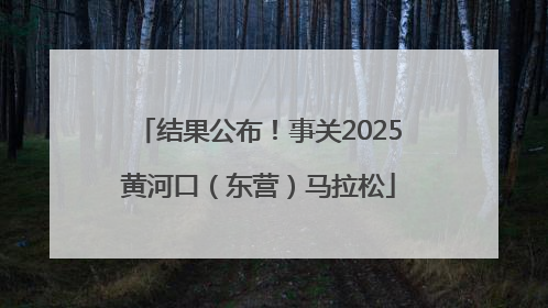 结果公布！事关2025黄河口（东营）马拉松