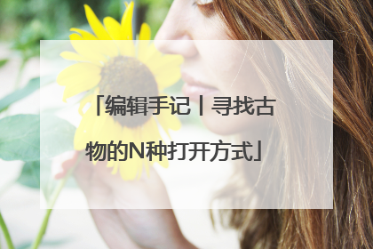 编辑手记丨寻找古物的N种打开方式