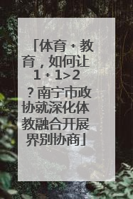 体育﹢教育，如何让1﹢1>2？南宁市政协就深化体教融合开展界别协商