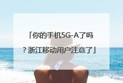 你的手机5G-A了吗？浙江移动用户注意了