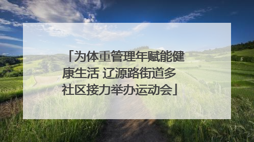 为体重管理年赋能健康生活 辽源路街道多社区接力举办运动会
