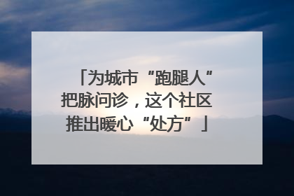 为城市“跑腿人”把脉问诊，这个社区推出暖心“处方”