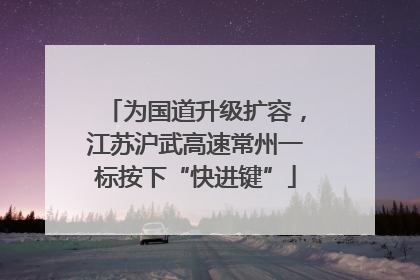为国道升级扩容，江苏沪武高速常州一标按下“快进键”