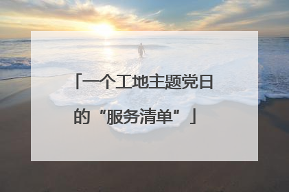 一个工地主题党日的“服务清单”