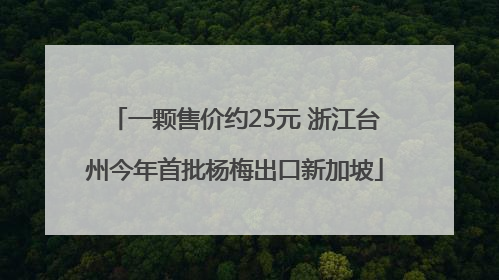 一颗售价约25元 浙江台州今年首批杨梅出口新加坡