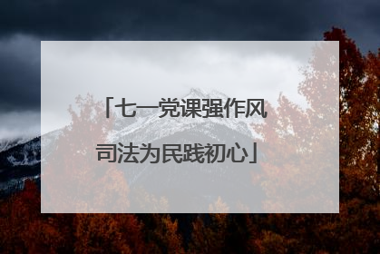 七一党课强作风 司法为民践初心
