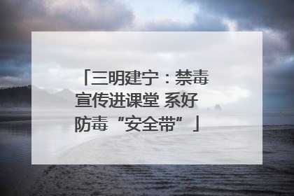 三明建宁：禁毒宣传进课堂 系好防毒“安全带”