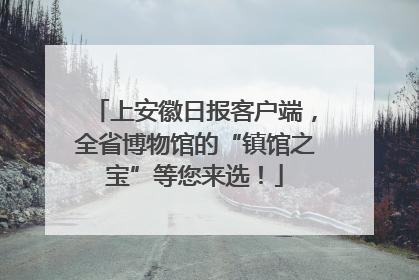 上安徽日报客户端，全省博物馆的“镇馆之宝”等您来选！
