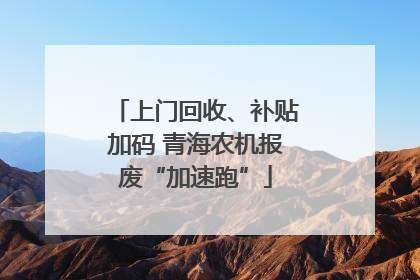 上门回收、补贴加码 青海农机报废“加速跑”