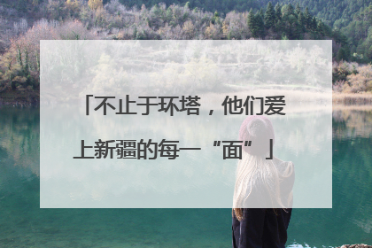 不止于环塔，他们爱上新疆的每一“面”