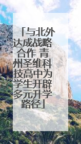 与北外达成战略合作 青州圣维科技高中为学生开辟多元升学路径