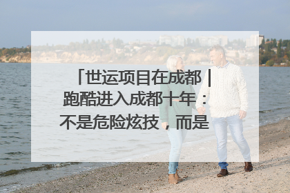 世运项目在成都｜跑酷进入成都十年：不是危险炫技，而是教会人自救