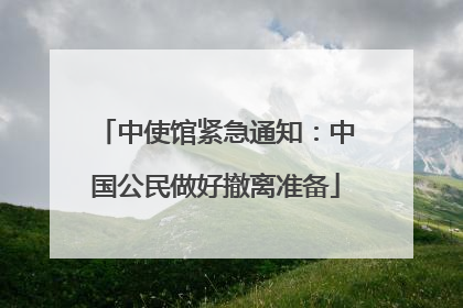 中使馆紧急通知：中国公民做好撤离准备