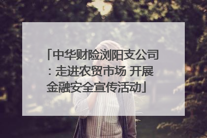 中华财险浏阳支公司：走进农贸市场 开展金融安全宣传活动
