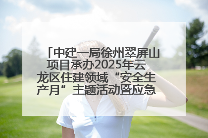 中建一局徐州翠屏山项目承办2025年云龙区住建领域“安全生产月”主题活动暨应急救援演练观摩会