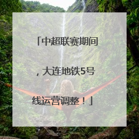 中超联赛期间，大连地铁5号线运营调整！