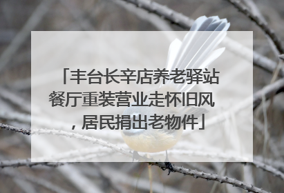 丰台长辛店养老驿站餐厅重装营业走怀旧风，居民捐出老物件