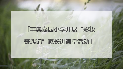 丰奥嘉园小学开展“彩妆奇遇记”家长进课堂活动