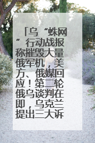 乌“蛛网”行动战报称摧毁大量俄军机，美方、俄媒回应！第二轮俄乌谈判在即，乌克兰提出三大诉求