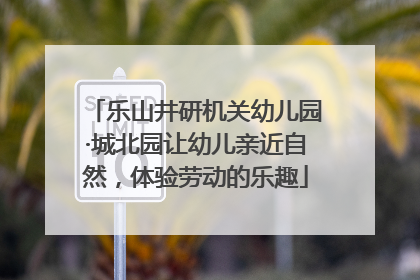 乐山井研机关幼儿园·城北园让幼儿亲近自然，体验劳动的乐趣